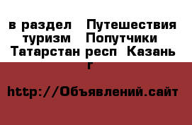  в раздел : Путешествия, туризм » Попутчики . Татарстан респ.,Казань г.